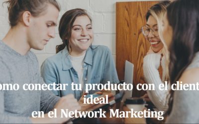 Como conectar tu producto con el cliente ideal dentro del Network Marketing